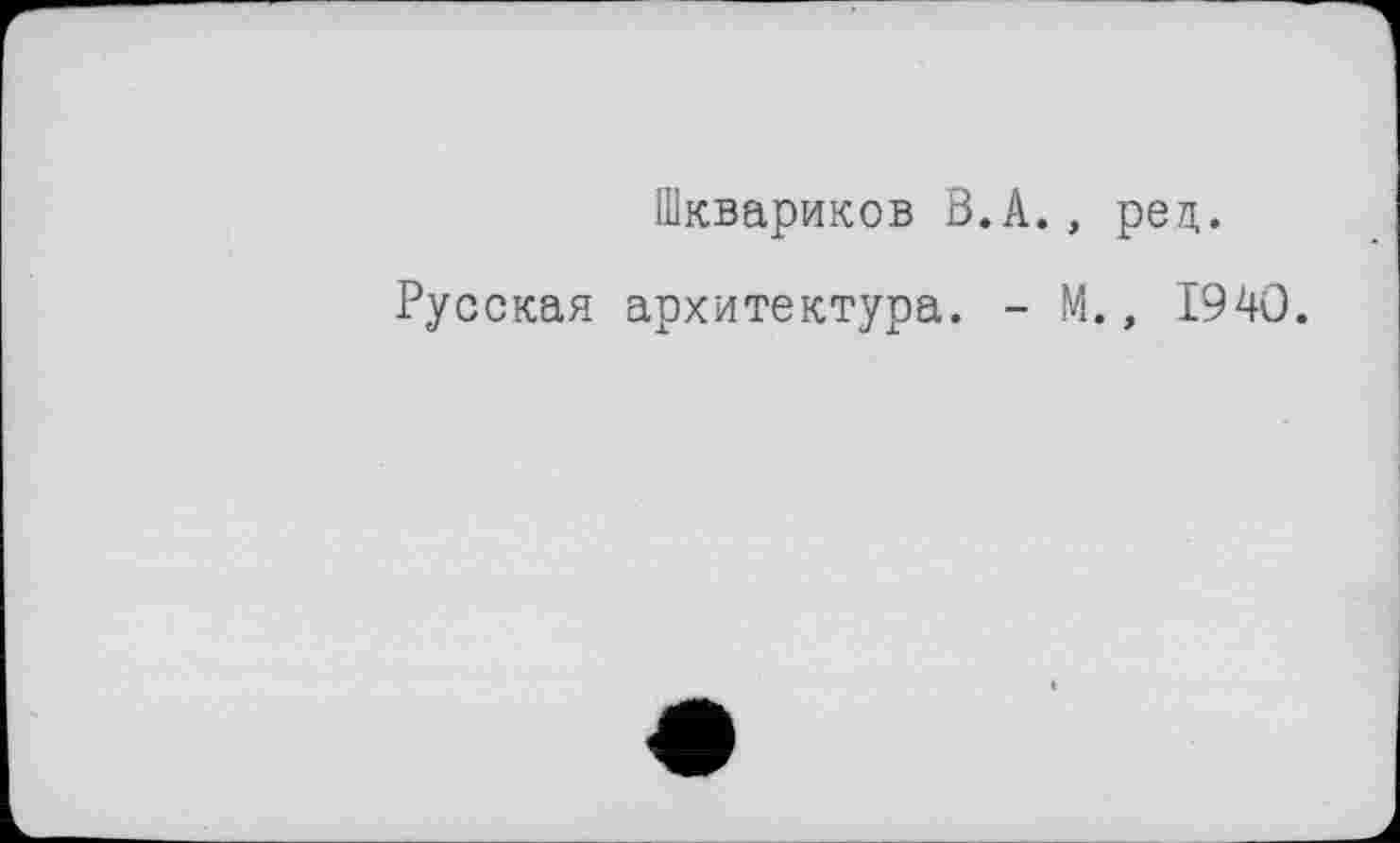 ﻿Шквариков В.А., рец.
Русская архитектура. - М., 1940.